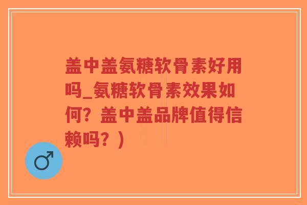 盖中盖氨糖软骨素好用吗_氨糖软骨素效果如何?盖中盖品牌值得信赖吗?)-第1张图片-超越 盖中盖氨糖软骨素好用吗_氨糖软骨素效果如何?盖中盖品牌值得信赖吗?)-第1张图片-超越