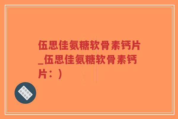 伍思佳氨糖软骨素钙片_伍思佳氨糖软骨素钙片:)-第1张图片-超越 伍思佳氨糖软骨素钙片_伍思佳氨糖软骨素钙片:)-第1张图片-超越