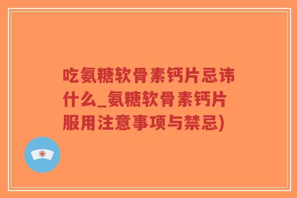 吃氨糖软骨素钙片忌讳什么_氨糖软骨素钙片服用注意事项与禁忌)-第1张图片-超越 吃氨糖软骨素钙片忌讳什么_氨糖软骨素钙片服用注意事项与禁忌)-第1张图片-超越