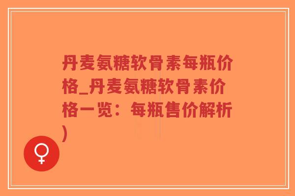 丹麦氨糖软骨素每瓶价格_丹麦氨糖软骨素价格一览:每瓶售价解析)-第1张图片-超越 丹麦氨糖软骨素每瓶价格_丹麦氨糖软骨素价格一览:每瓶售价解析)-第1张图片-超越