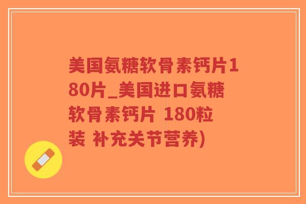 美国氨糖软骨素钙片180片_美国进口氨糖软骨素钙片 180粒装 补充关节营养)-第1张图片-超越 美国氨糖软骨素钙片180片_美国进口氨糖软骨素钙片 180粒装 补充关节营养)-第1张图片-超越