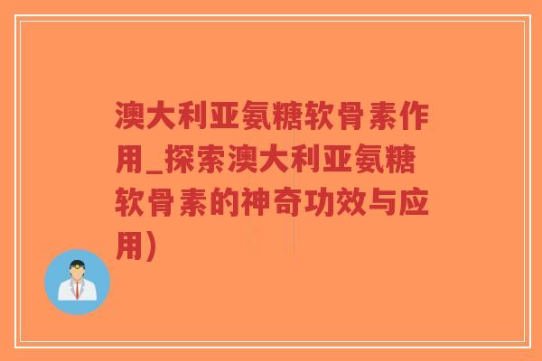 澳大利亚氨糖软骨素作用_探索澳大利亚氨糖软骨素的神奇功效与应用)-第1张图片-超越 澳大利亚氨糖软骨素作用_探索澳大利亚氨糖软骨素的神奇功效与应用)-第1张图片-超越