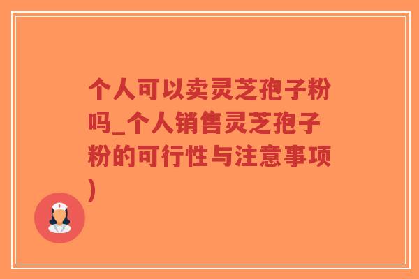 个人可以卖灵芝孢子粉吗_个人销售灵芝孢子粉的可行性与注意事项)-第1张图片-超越 个人可以卖灵芝孢子粉吗_个人销售灵芝孢子粉的可行性与注意事项)-第1张图片-超越