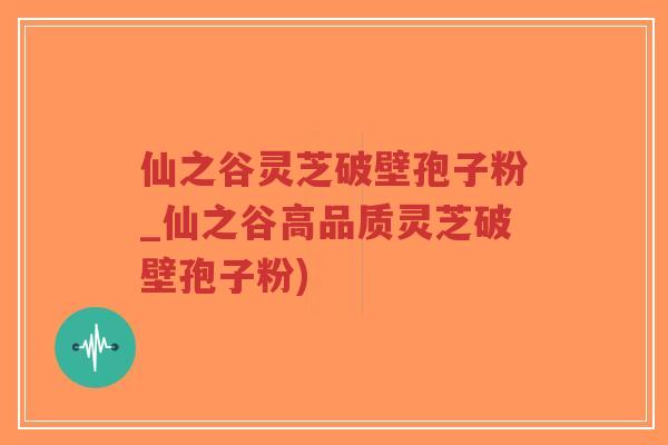 仙之谷灵芝破壁孢子粉_仙之谷高品质灵芝破壁孢子粉)-第1张图片-超越 仙之谷灵芝破壁孢子粉_仙之谷高品质灵芝破壁孢子粉)-第1张图片-超越