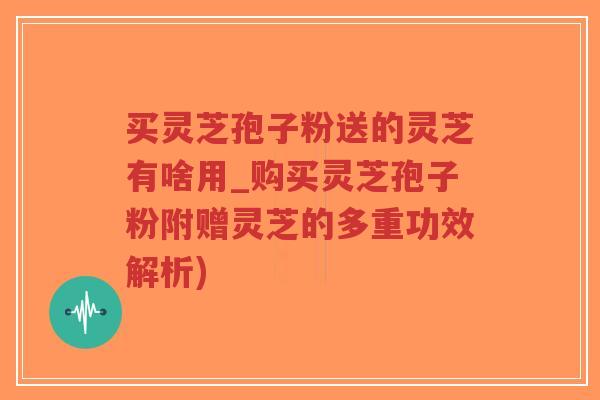 买灵芝孢子粉送的灵芝有啥用_购买灵芝孢子粉附赠灵芝的多重功效解析)-第1张图片-超越 买灵芝孢子粉送的灵芝有啥用_购买灵芝孢子粉附赠灵芝的多重功效解析)-第1张图片-超越