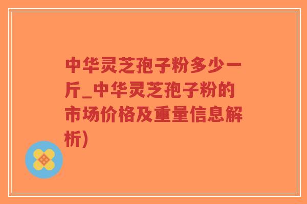 中华灵芝孢子粉多少一斤_中华灵芝孢子粉的市场价格及重量信息解析)-第1张图片-超越 中华灵芝孢子粉多少一斤_中华灵芝孢子粉的市场价格及重量信息解析)-第1张图片-超越