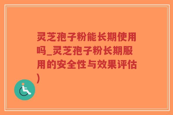 灵芝孢子粉能长期使用吗_灵芝孢子粉长期服用的安全性与效果评估)-第1张图片-超越 灵芝孢子粉能长期使用吗_灵芝孢子粉长期服用的安全性与效果评估)-第1张图片-超越