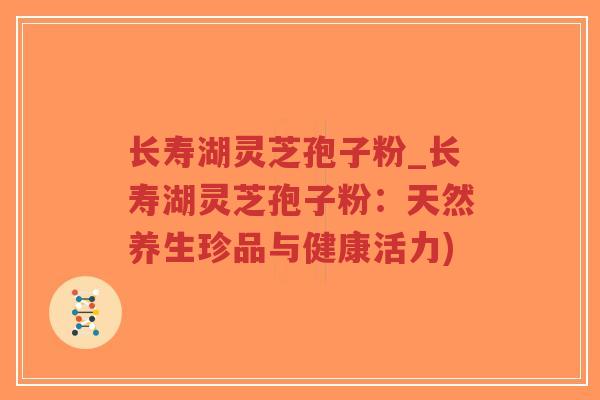 长寿湖灵芝孢子粉_长寿湖灵芝孢子粉:天然养生珍品与健康活力)-第1张图片-超越 长寿湖灵芝孢子粉_长寿湖灵芝孢子粉:天然养生珍品与健康活力)-第1张图片-超越