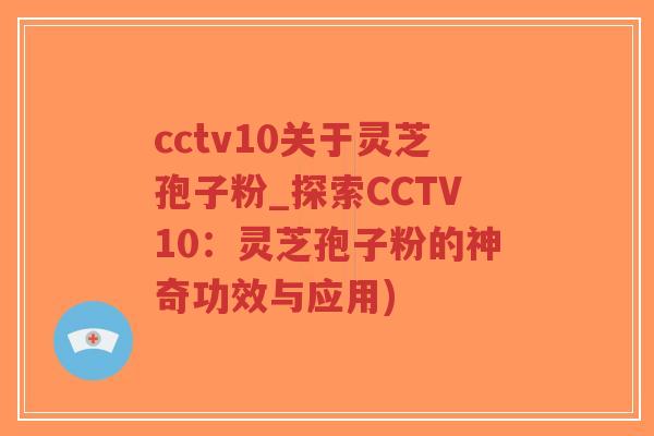 cctv10关于灵芝孢子粉_探索CCTV10:灵芝孢子粉的神奇功效与应用)-第1张图片-超越 cctv10关于灵芝孢子粉_探索CCTV10:灵芝孢子粉的神奇功效与应用)-第1张图片-超越