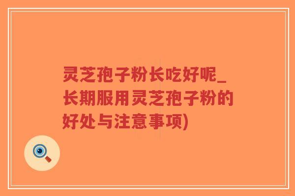 灵芝孢子粉长吃好呢_长期服用灵芝孢子粉的好处与注意事项)-第1张图片-超越 灵芝孢子粉长吃好呢_长期服用灵芝孢子粉的好处与注意事项)-第1张图片-超越
