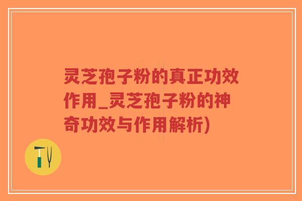 灵芝孢子粉的真正功效作用_灵芝孢子粉的神奇功效与作用解析)-第1张图片-超越