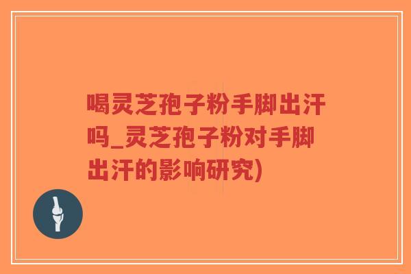 喝灵芝孢子粉手脚出汗吗_灵芝孢子粉对手脚出汗的影响研究)-第1张图片-超越 喝灵芝孢子粉手脚出汗吗_灵芝孢子粉对手脚出汗的影响研究)-第1张图片-超越