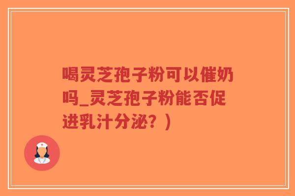 喝灵芝孢子粉可以催奶吗_灵芝孢子粉能否促进乳汁分泌?)-第1张图片-超越 喝灵芝孢子粉可以催奶吗_灵芝孢子粉能否促进乳汁分泌?)-第1张图片-超越