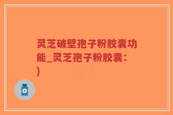 灵芝破壁孢子粉胶囊功能_灵芝孢子粉胶囊:)-第1张图片-超越 灵芝破壁孢子粉胶囊功能_灵芝孢子粉胶囊:)-第1张图片-超越