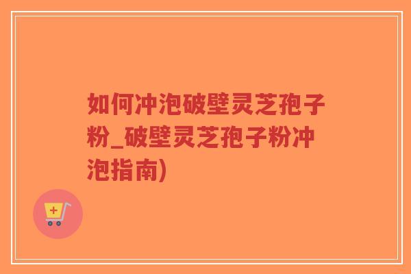 如何冲泡破壁灵芝孢子粉_破壁灵芝孢子粉冲泡指南)-第1张图片-超越 如何冲泡破壁灵芝孢子粉_破壁灵芝孢子粉冲泡指南)-第1张图片-超越