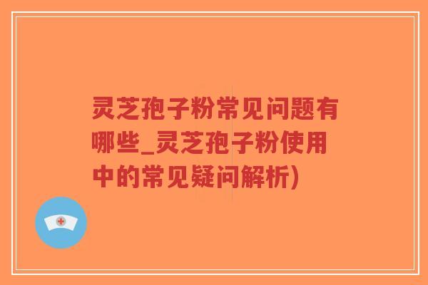 灵芝孢子粉常见问题有哪些_灵芝孢子粉使用中的常见疑问解析)-第1张图片-超越 灵芝孢子粉常见问题有哪些_灵芝孢子粉使用中的常见疑问解析)-第1张图片-超越