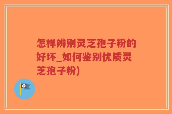 怎样辨别灵芝孢子粉的好坏_如何鉴别优质灵芝孢子粉)-第1张图片-超越 怎样辨别灵芝孢子粉的好坏_如何鉴别优质灵芝孢子粉)-第1张图片-超越