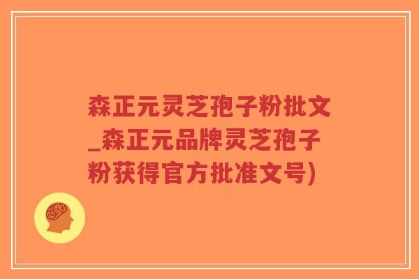 森正元灵芝孢子粉批文_森正元品牌灵芝孢子粉获得官方批准文号)-第1张图片-超越 森正元灵芝孢子粉批文_森正元品牌灵芝孢子粉获得官方批准文号)-第1张图片-超越