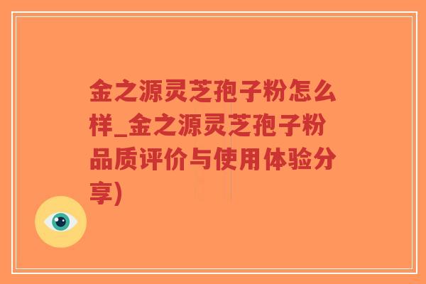 金之源灵芝孢子粉怎么样_金之源灵芝孢子粉品质评价与使用体验分享)-第1张图片-超越 金之源灵芝孢子粉怎么样_金之源灵芝孢子粉品质评价与使用体验分享)-第1张图片-超越