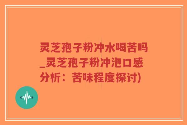 灵芝孢子粉冲水喝苦吗_灵芝孢子粉冲泡口感分析:苦味程度探讨)-第1张图片-超越 灵芝孢子粉冲水喝苦吗_灵芝孢子粉冲泡口感分析:苦味程度探讨)-第1张图片-超越