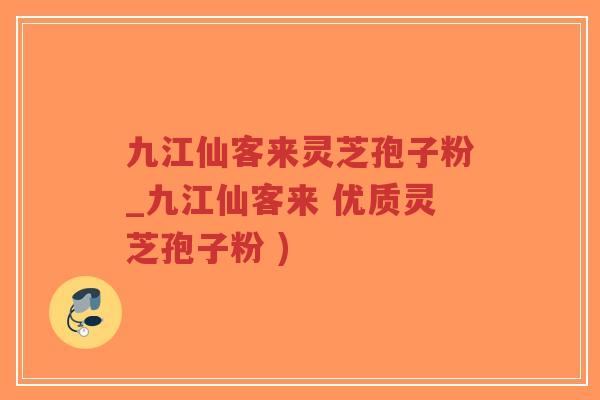 九江仙客来灵芝孢子粉_九江仙客来 优质灵芝孢子粉 )-第1张图片-超越
