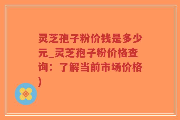 灵芝孢子粉价钱是多少元_灵芝孢子粉价格查询:了解当前市场价格)-第1张图片-超越 灵芝孢子粉价钱是多少元_灵芝孢子粉价格查询:了解当前市场价格)-第1张图片-超越