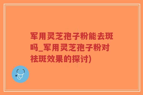 军用灵芝孢子粉能去斑吗_军用灵芝孢子粉对祛斑效果的探讨)-第1张图片-超越 军用灵芝孢子粉能去斑吗_军用灵芝孢子粉对祛斑效果的探讨)-第1张图片-超越