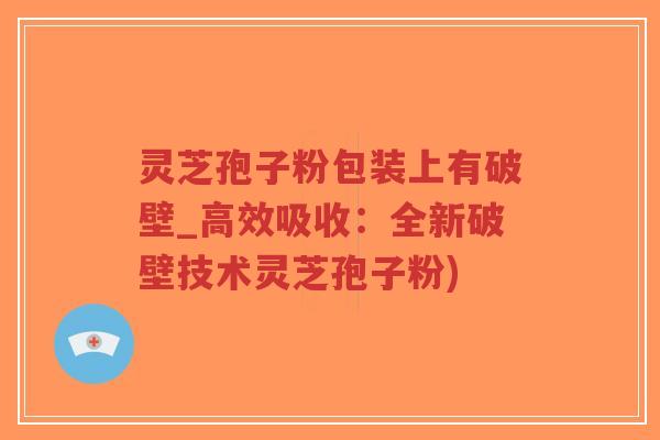 灵芝孢子粉包装上有破壁_高效吸收：全新破壁技术灵芝孢子粉)-第1张图片-超越