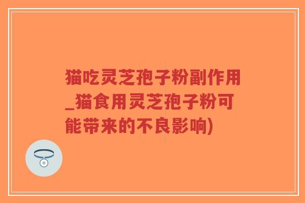 猫吃灵芝孢子粉副作用_猫食用灵芝孢子粉可能带来的不良影响)-第1张图片-超越 猫吃灵芝孢子粉副作用_猫食用灵芝孢子粉可能带来的不良影响)-第1张图片-超越