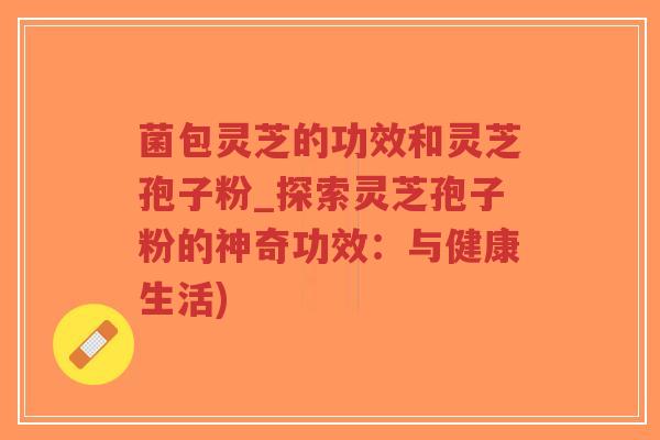 菌包灵芝的功效和灵芝孢子粉_探索灵芝孢子粉的神奇功效:与健康生活)-第1张图片-超越 菌包灵芝的功效和灵芝孢子粉_探索灵芝孢子粉的神奇功效:与健康生活)-第1张图片-超越