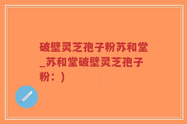 破壁灵芝孢子粉苏和堂_苏和堂破壁灵芝孢子粉:)-第1张图片-超越 破壁灵芝孢子粉苏和堂_苏和堂破壁灵芝孢子粉:)-第1张图片-超越