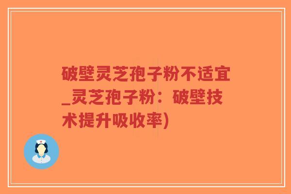 破壁灵芝孢子粉不适宜_灵芝孢子粉:破壁技术提升吸收率)-第1张图片-超越 破壁灵芝孢子粉不适宜_灵芝孢子粉:破壁技术提升吸收率)-第1张图片-超越