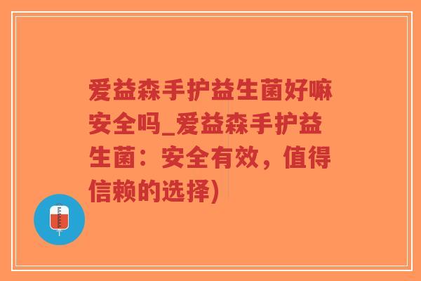 爱益森手护益生菌好嘛安全吗_爱益森手护益生菌:安全有效,值得信赖的选择)-第1张图片-超越 爱益森手护益生菌好嘛安全吗_爱益森手护益生菌:安全有效,值得信赖的选择)-第1张图片-超越