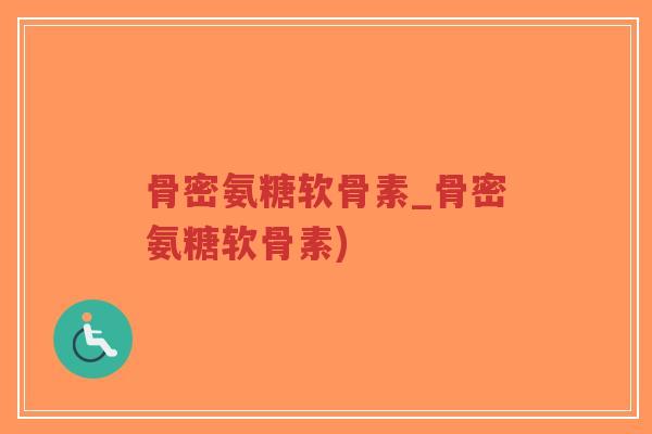 骨密氨糖软骨素_骨密氨糖软骨素)-第1张图片-超越