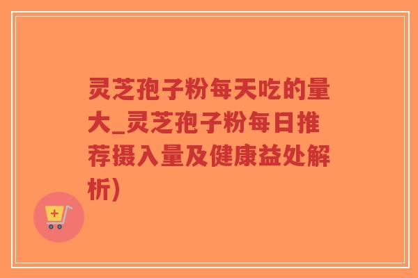 灵芝孢子粉每天吃的量大_灵芝孢子粉每日推荐摄入量及健康益处解析)-第1张图片-超越 灵芝孢子粉每天吃的量大_灵芝孢子粉每日推荐摄入量及健康益处解析)-第1张图片-超越