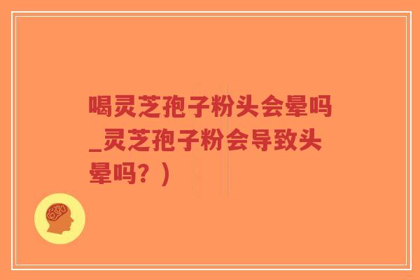 喝灵芝孢子粉头会晕吗_灵芝孢子粉会导致头晕吗?)-第1张图片-超越 喝灵芝孢子粉头会晕吗_灵芝孢子粉会导致头晕吗?)-第1张图片-超越
