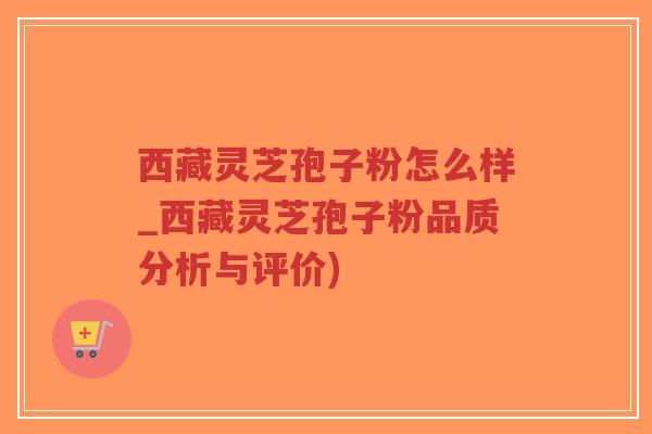 西藏灵芝孢子粉怎么样_西藏灵芝孢子粉品质分析与评价)-第1张图片-超越 西藏灵芝孢子粉怎么样_西藏灵芝孢子粉品质分析与评价)-第1张图片-超越