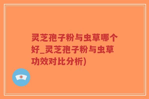 灵芝孢子粉与虫草哪个好_灵芝孢子粉与虫草功效对比分析)-第1张图片-超越 灵芝孢子粉与虫草哪个好_灵芝孢子粉与虫草功效对比分析)-第1张图片-超越