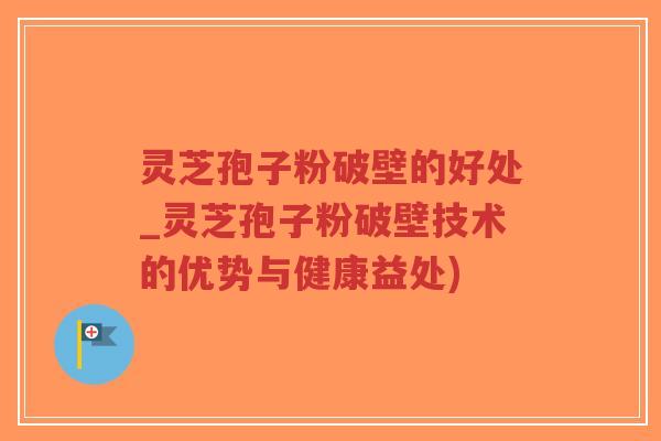 灵芝孢子粉破壁的好处_灵芝孢子粉破壁技术的优势与健康益处)-第1张图片-超越 灵芝孢子粉破壁的好处_灵芝孢子粉破壁技术的优势与健康益处)-第1张图片-超越