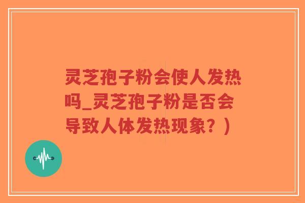 灵芝孢子粉会使人发热吗_灵芝孢子粉是否会导致人体发热现象?)-第1张图片-超越 灵芝孢子粉会使人发热吗_灵芝孢子粉是否会导致人体发热现象?)-第1张图片-超越