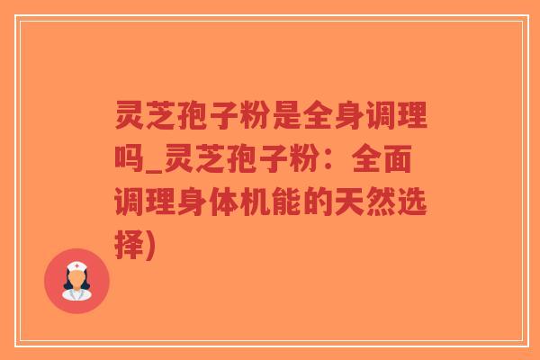灵芝孢子粉是全身调理吗_灵芝孢子粉:全面调理身体机能的天然选择)-第1张图片-超越 灵芝孢子粉是全身调理吗_灵芝孢子粉:全面调理身体机能的天然选择)-第1张图片-超越