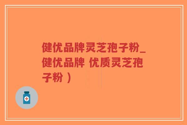 健优品牌灵芝孢子粉_健优品牌 优质灵芝孢子粉 )-第1张图片-超越 健优品牌灵芝孢子粉_健优品牌 优质灵芝孢子粉 )-第1张图片-超越