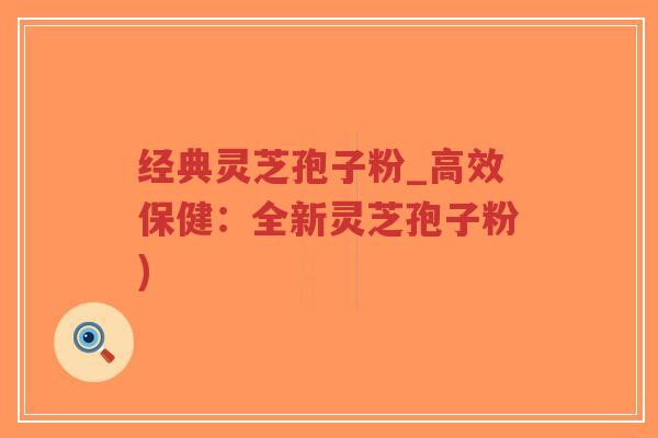 经典灵芝孢子粉_高效保健:全新灵芝孢子粉)-第1张图片-超越 经典灵芝孢子粉_高效保健:全新灵芝孢子粉)-第1张图片-超越