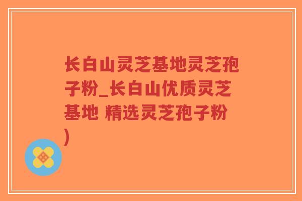 长白山灵芝基地灵芝孢子粉_长白山优质灵芝基地 精选灵芝孢子粉)-第1张图片-超越 长白山灵芝基地灵芝孢子粉_长白山优质灵芝基地 精选灵芝孢子粉)-第1张图片-超越