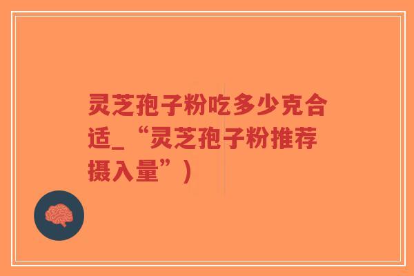灵芝孢子粉吃多少克合适_“灵芝孢子粉推荐摄入量”)-第1张图片-超越 灵芝孢子粉吃多少克合适_“灵芝孢子粉推荐摄入量”)-第1张图片-超越
