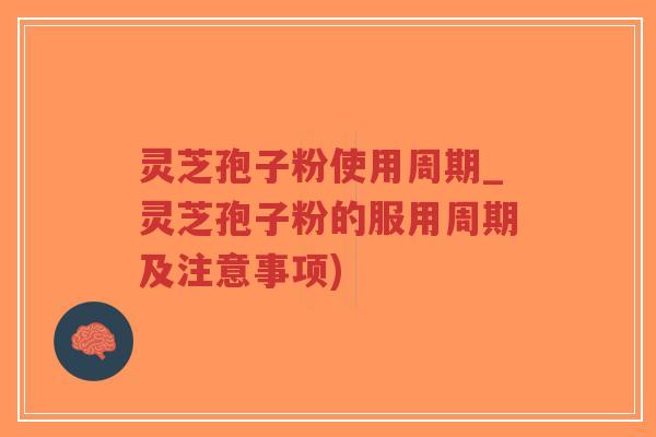 灵芝孢子粉使用周期_灵芝孢子粉的服用周期及注意事项)-第1张图片-超越