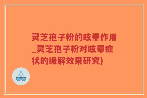 灵芝孢子粉的眩晕作用_灵芝孢子粉对眩晕症状的缓解效果研究)-第1张图片-超越 灵芝孢子粉的眩晕作用_灵芝孢子粉对眩晕症状的缓解效果研究)-第1张图片-超越