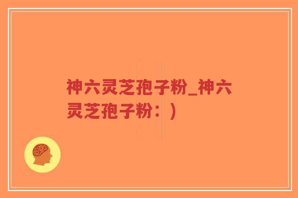 神六灵芝孢子粉_神六灵芝孢子粉:)-第1张图片-超越 神六灵芝孢子粉_神六灵芝孢子粉:)-第1张图片-超越