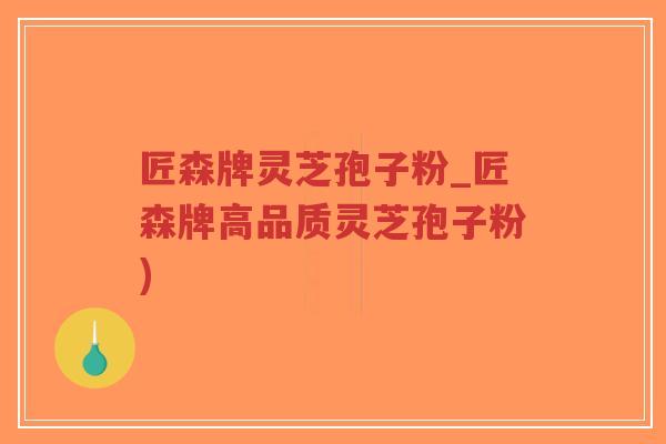 匠森牌灵芝孢子粉_匠森牌高品质灵芝孢子粉)-第1张图片-超越