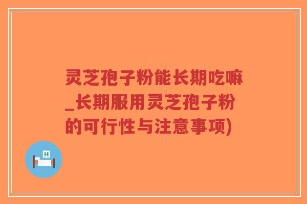 灵芝孢子粉能长期吃嘛_长期服用灵芝孢子粉的可行性与注意事项)-第1张图片-超越 灵芝孢子粉能长期吃嘛_长期服用灵芝孢子粉的可行性与注意事项)-第1张图片-超越